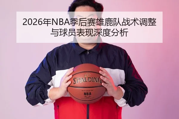 2026年NBA季后赛雄鹿队战术调整与球员表现深度分析
