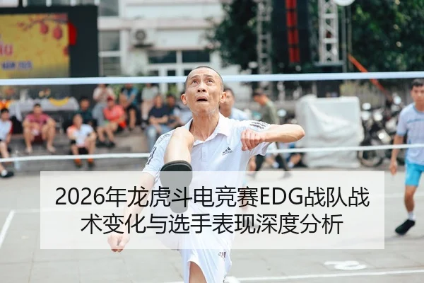 2026年龙虎斗电竞赛EDG战队战术变化与选手表现深度分析