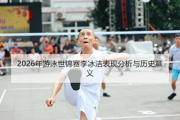 2026年游泳世锦赛李冰洁表现分析与历史意义