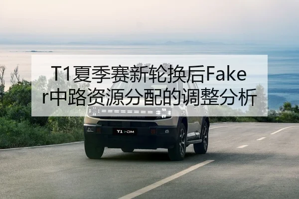 T1夏季赛新轮换后Faker中路资源分配的调整分析