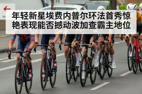 年轻新星埃费内普尔环法首秀惊艳表现能否撼动波加查霸主地位