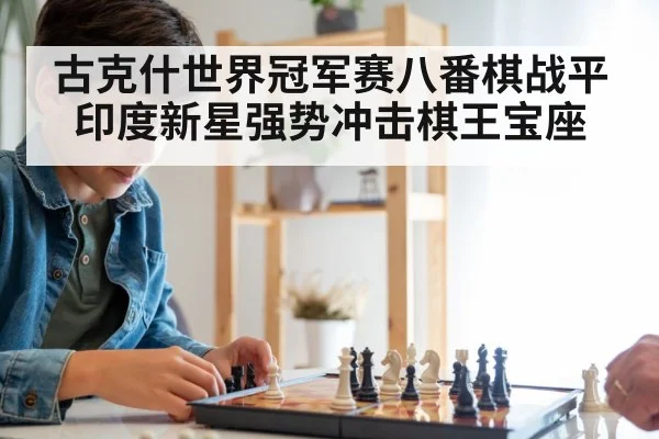 古克什世界冠军赛八番棋战平 印度新星强势冲击棋王宝座